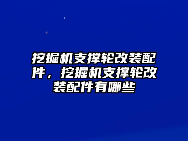 挖掘機支撐輪改裝配件，挖掘機支撐輪改裝配件有哪些