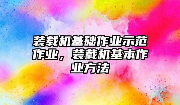 裝載機基礎作業(yè)示范作業(yè)，裝載機基本作業(yè)方法