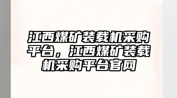 江西煤礦裝載機(jī)采購(gòu)平臺(tái)，江西煤礦裝載機(jī)采購(gòu)平臺(tái)官網(wǎng)