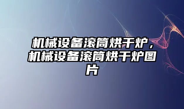 機(jī)械設(shè)備滾筒烘干爐，機(jī)械設(shè)備滾筒烘干爐圖片