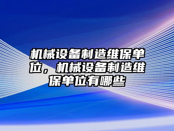 機械設(shè)備制造維保單位，機械設(shè)備制造維保單位有哪些