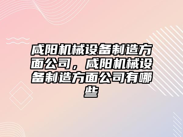 咸陽機械設備制造方面公司，咸陽機械設備制造方面公司有哪些