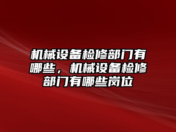 機械設(shè)備檢修部門有哪些，機械設(shè)備檢修部門有哪些崗位