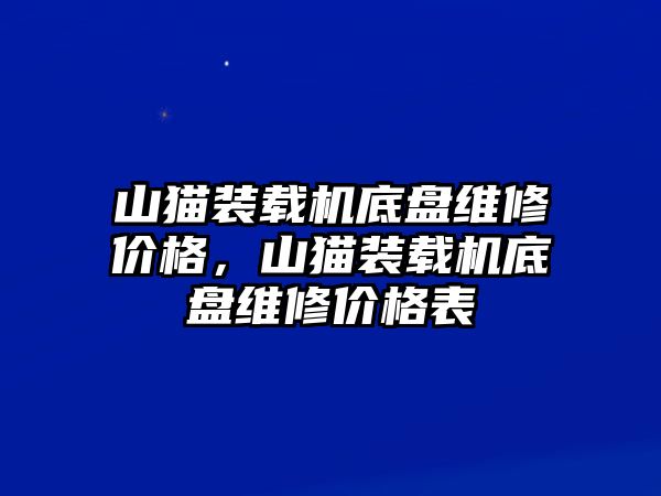 山貓裝載機底盤維修價格，山貓裝載機底盤維修價格表