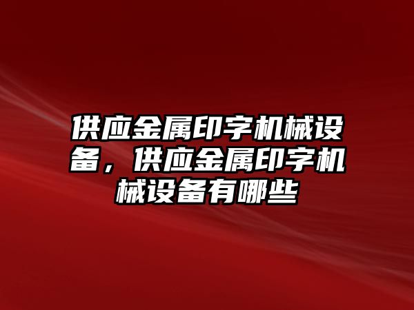 供應(yīng)金屬印字機械設(shè)備，供應(yīng)金屬印字機械設(shè)備有哪些