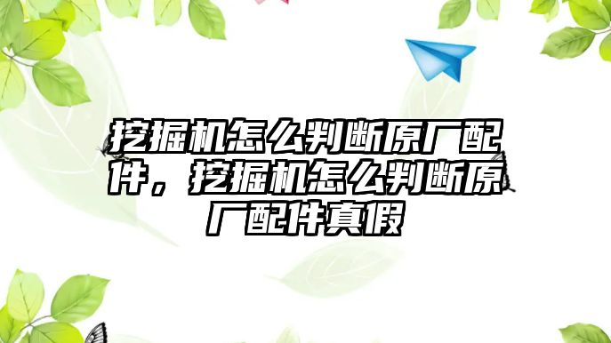 挖掘機(jī)怎么判斷原廠配件，挖掘機(jī)怎么判斷原廠配件真假