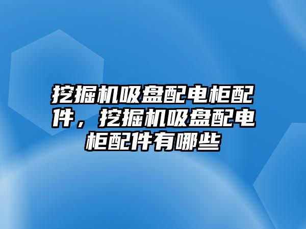 挖掘機(jī)吸盤配電柜配件，挖掘機(jī)吸盤配電柜配件有哪些