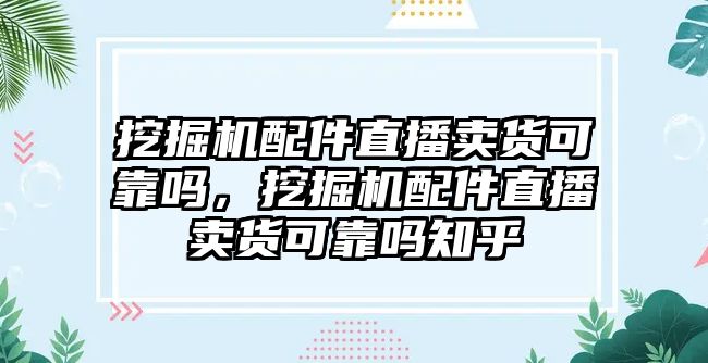 挖掘機(jī)配件直播賣貨可靠嗎，挖掘機(jī)配件直播賣貨可靠嗎知乎