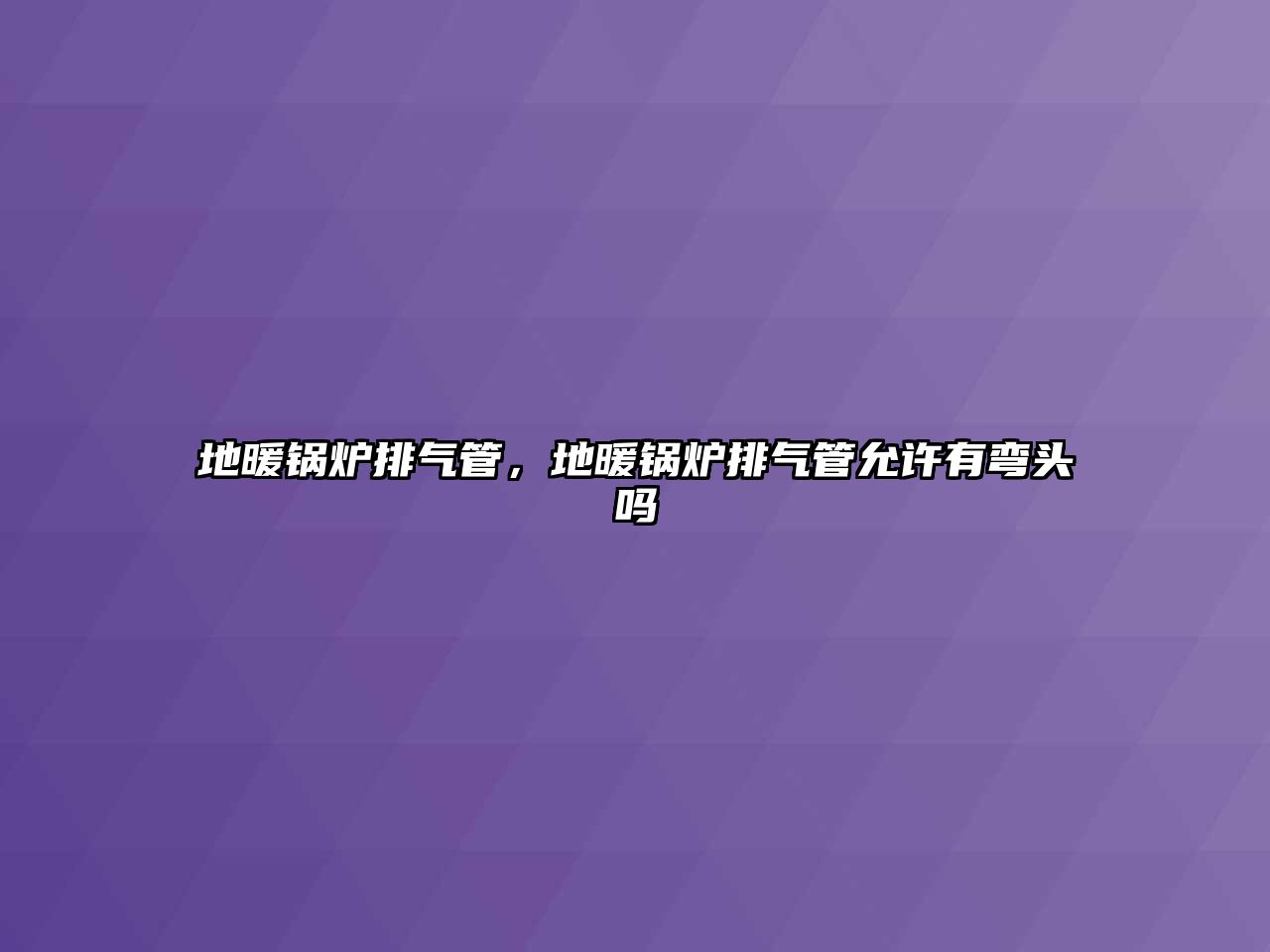 地暖鍋爐排氣管，地暖鍋爐排氣管允許有彎頭嗎