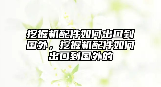 挖掘機(jī)配件如何出口到國外，挖掘機(jī)配件如何出口到國外的