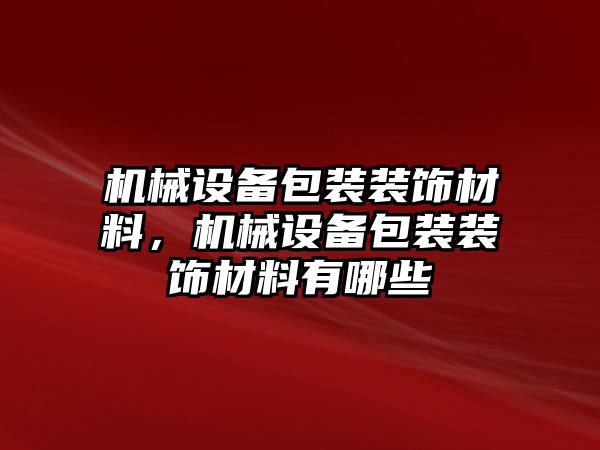 機械設(shè)備包裝裝飾材料，機械設(shè)備包裝裝飾材料有哪些