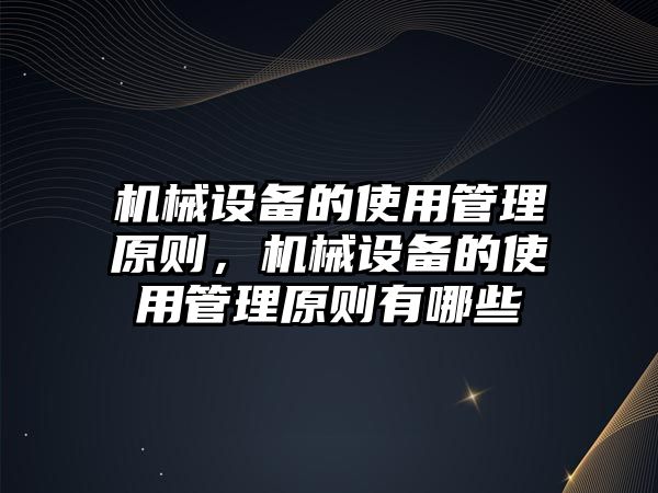 機(jī)械設(shè)備的使用管理原則，機(jī)械設(shè)備的使用管理原則有哪些