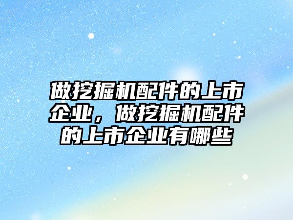 做挖掘機配件的上市企業(yè)，做挖掘機配件的上市企業(yè)有哪些