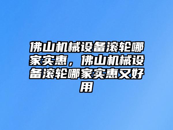 佛山機械設備滾輪哪家實惠，佛山機械設備滾輪哪家實惠又好用