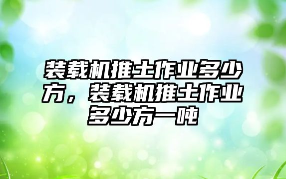 裝載機(jī)推土作業(yè)多少方，裝載機(jī)推土作業(yè)多少方一噸