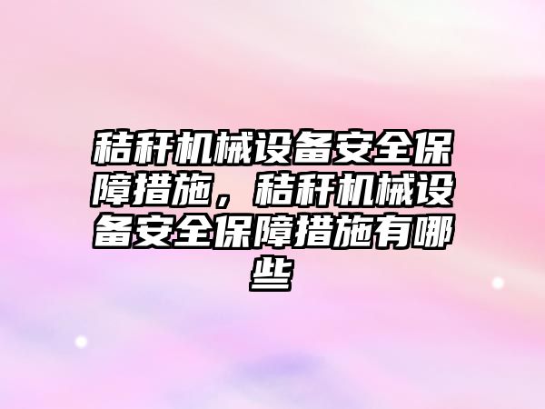 秸稈機械設(shè)備安全保障措施，秸稈機械設(shè)備安全保障措施有哪些