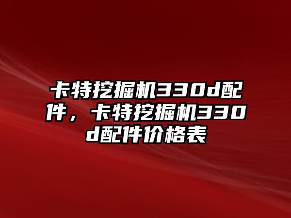 卡特挖掘機(jī)330d配件，卡特挖掘機(jī)330d配件價(jià)格表