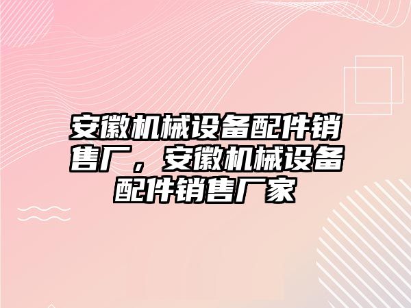 安徽機(jī)械設(shè)備配件銷售廠，安徽機(jī)械設(shè)備配件銷售廠家