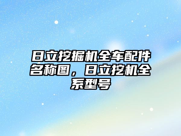 日立挖掘機全車配件名稱圖，日立挖機全系型號