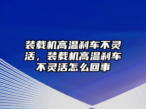 裝載機(jī)高溫剎車不靈活，裝載機(jī)高溫剎車不靈活怎么回事