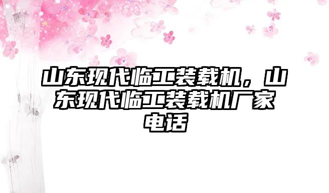 山東現(xiàn)代臨工裝載機(jī)，山東現(xiàn)代臨工裝載機(jī)廠家電話