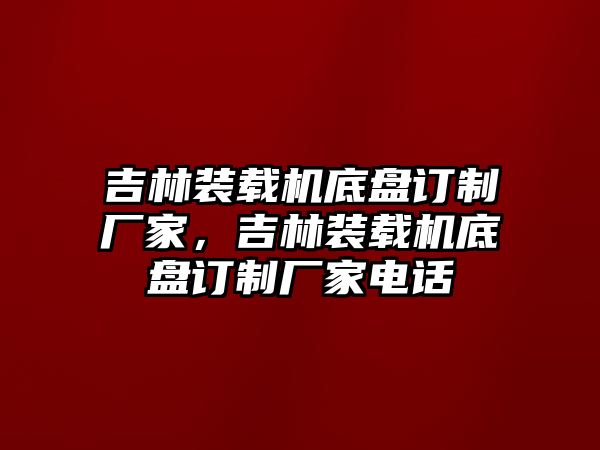 吉林裝載機(jī)底盤(pán)訂制廠(chǎng)家，吉林裝載機(jī)底盤(pán)訂制廠(chǎng)家電話(huà)