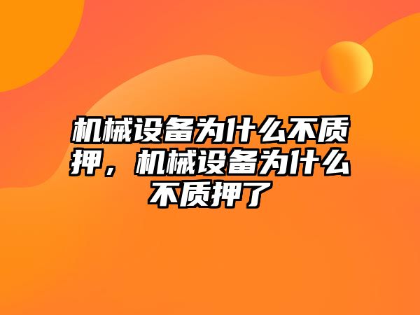 機(jī)械設(shè)備為什么不質(zhì)押，機(jī)械設(shè)備為什么不質(zhì)押了