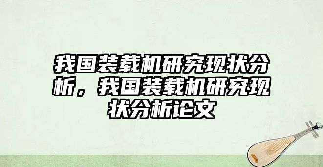 我國裝載機(jī)研究現(xiàn)狀分析，我國裝載機(jī)研究現(xiàn)狀分析論文