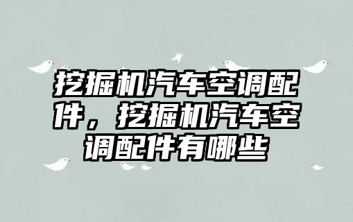 挖掘機(jī)汽車空調(diào)配件，挖掘機(jī)汽車空調(diào)配件有哪些