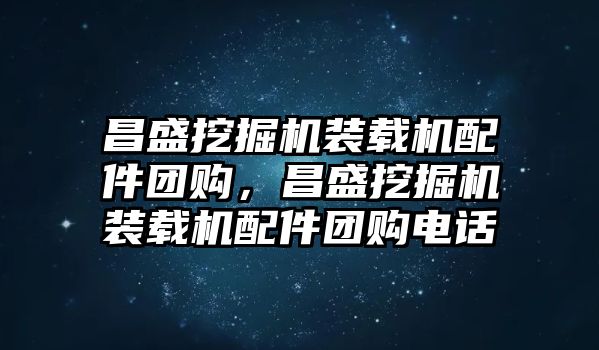 昌盛挖掘機裝載機配件團購，昌盛挖掘機裝載機配件團購電話