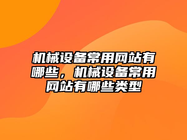 機械設備常用網(wǎng)站有哪些，機械設備常用網(wǎng)站有哪些類型