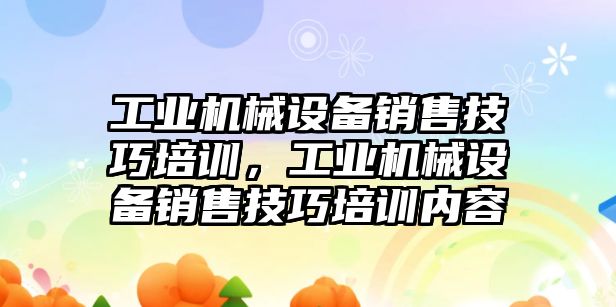 工業(yè)機械設備銷售技巧培訓，工業(yè)機械設備銷售技巧培訓內(nèi)容