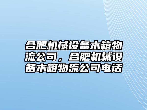 合肥機械設(shè)備木箱物流公司，合肥機械設(shè)備木箱物流公司電話