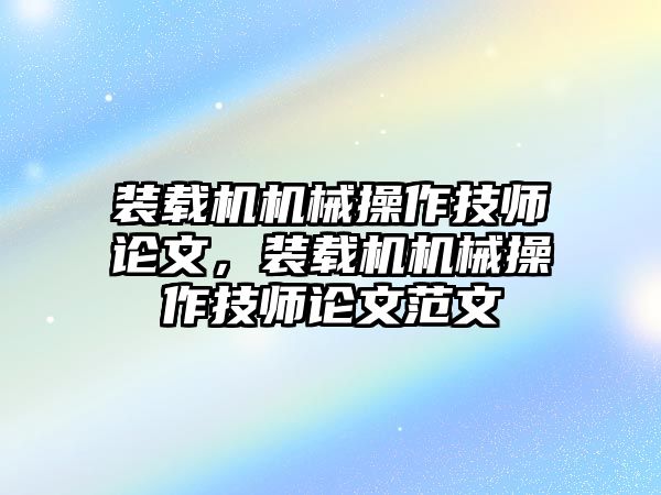 裝載機(jī)機(jī)械操作技師論文，裝載機(jī)機(jī)械操作技師論文范文