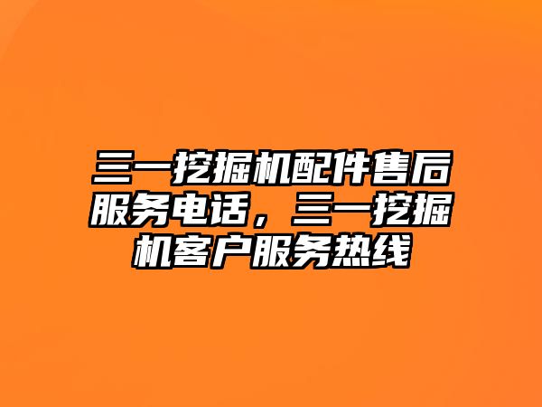 三一挖掘機配件售后服務(wù)電話，三一挖掘機客戶服務(wù)熱線