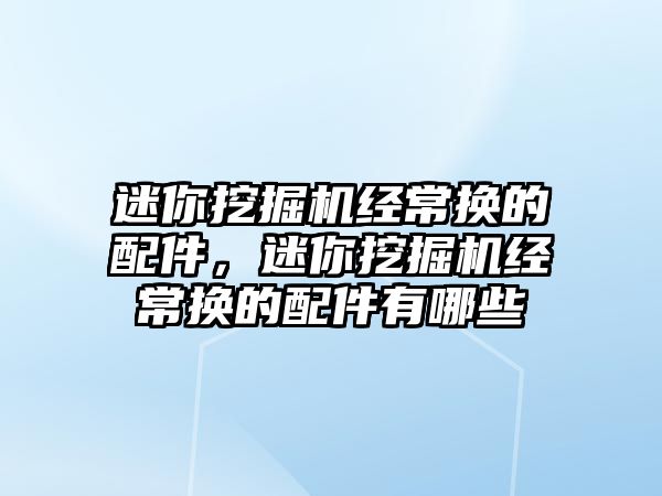 迷你挖掘機經(jīng)常換的配件，迷你挖掘機經(jīng)常換的配件有哪些