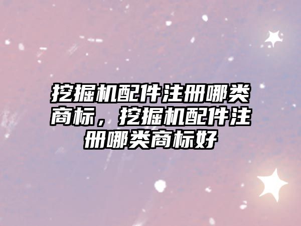 挖掘機配件注冊哪類商標，挖掘機配件注冊哪類商標好