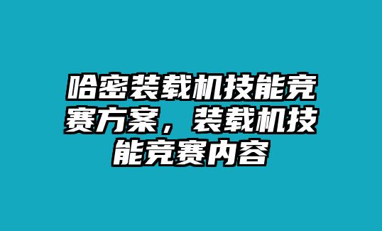 哈密裝載機(jī)技能競(jìng)賽方案，裝載機(jī)技能競(jìng)賽內(nèi)容