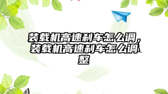 裝載機(jī)高速剎車怎么調(diào)，裝載機(jī)高速剎車怎么調(diào)整