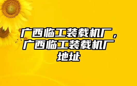 廣西臨工裝載機(jī)廠(chǎng)，廣西臨工裝載機(jī)廠(chǎng)地址