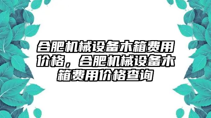 合肥機械設(shè)備木箱費用價格，合肥機械設(shè)備木箱費用價格查詢