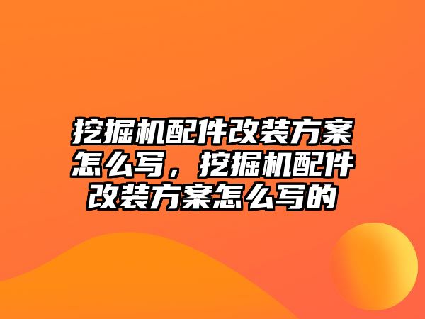 挖掘機配件改裝方案怎么寫，挖掘機配件改裝方案怎么寫的