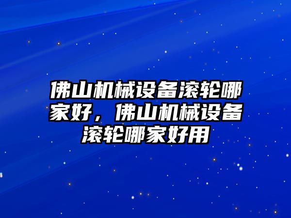 佛山機(jī)械設(shè)備滾輪哪家好，佛山機(jī)械設(shè)備滾輪哪家好用