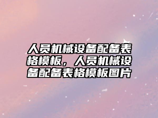 人員機械設(shè)備配備表格模板，人員機械設(shè)備配備表格模板圖片