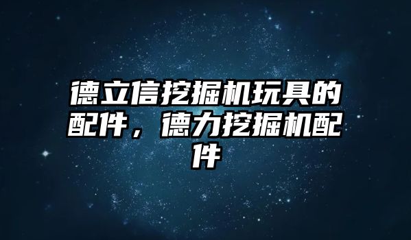 德立信挖掘機(jī)玩具的配件，德力挖掘機(jī)配件