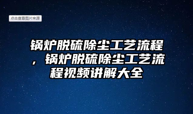 鍋爐脫硫除塵工藝流程，鍋爐脫硫除塵工藝流程視頻講解大全