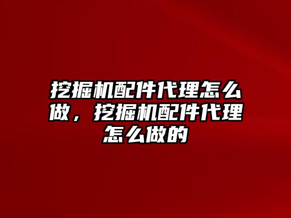 挖掘機(jī)配件代理怎么做，挖掘機(jī)配件代理怎么做的