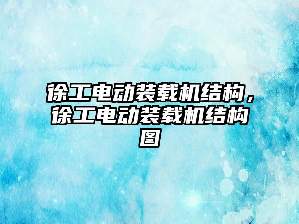 徐工電動裝載機結構，徐工電動裝載機結構圖