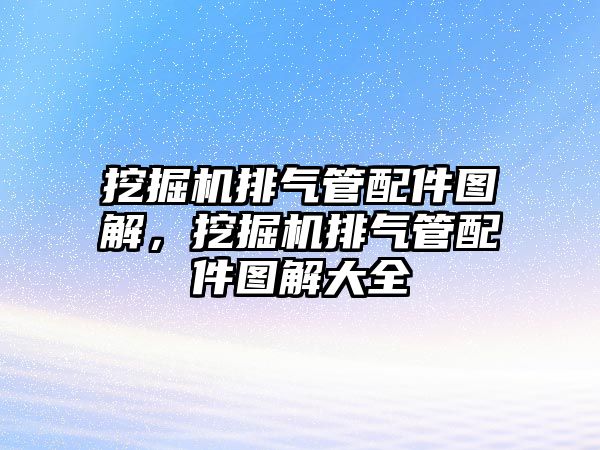 挖掘機排氣管配件圖解，挖掘機排氣管配件圖解大全