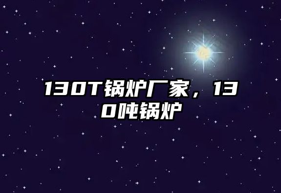 130T鍋爐廠家，130噸鍋爐